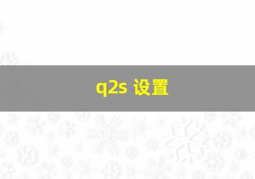 q2s 设置